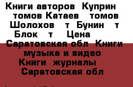 Книги авторов .Куприн 10 томов,Катаев 5 томов,Шолохов 8 т ,Бунин 9 т,Блок 8 т  › Цена ­ 50 - Саратовская обл. Книги, музыка и видео » Книги, журналы   . Саратовская обл.